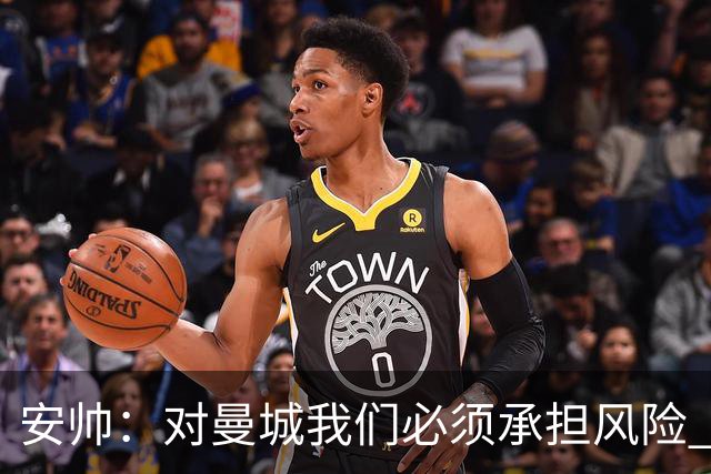 安帅：对曼城我们必须承担风险 皇马有能力逆转